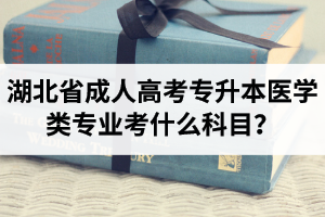 湖北省成人高考专升本医学类专业考什么科目？