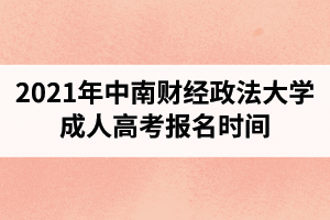 2021年中南财经政法大学成人高考报名时间预计在什么时候？