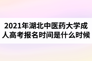 2021年湖北中医药大学成人高考报名时间是什么时候？