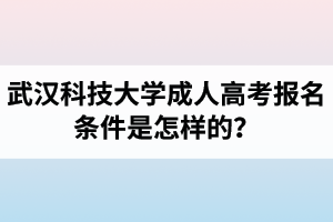 武汉科技大学成人高考报名条件是怎样的？