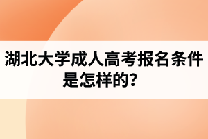 湖北大学成人高考报名条件是怎样的？