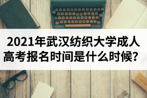 2021年武汉纺织大学成人高考报名时间是什么时候？