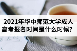 2021年华中师范大学成人高考报名时间是什么时候？