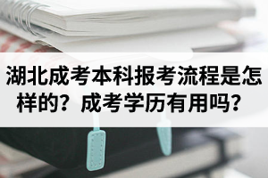 湖北成人高考本科报考流程是怎样的？成人高考的学历有用吗？
