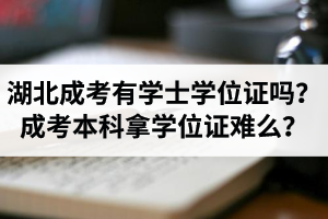 湖北省成考有学士学位证吗？成考本科拿学位证难么？