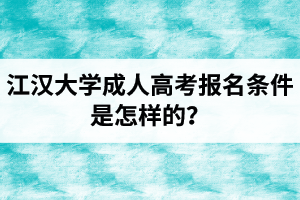 江汉大学成人高考报名条件是怎样的？