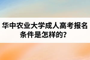 华中农业大学成人高考报名条件是怎样的？