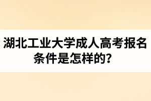 湖北工业大学成人高考报名条件是怎样的？