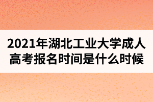 2021年湖北工业大学成人高考报名时间是什么时候