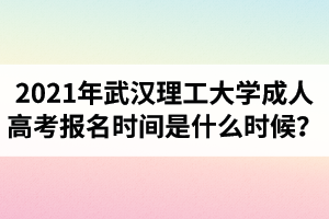 2021年武汉理工大学成人高考报名时间是什么时候？