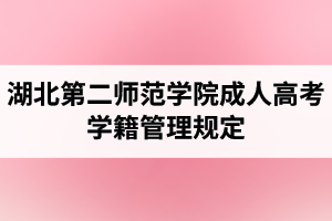 湖北第二师范学院成人高考学籍管理规定