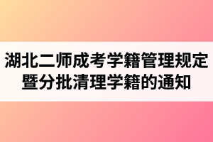 《湖北第二师范学院成人高考学籍管理规定》暨分批清理超过最长学习年限学生学籍的通知