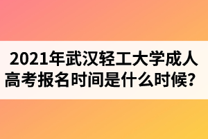 2021年武汉轻工大学成人高考报名时间是什么时候？