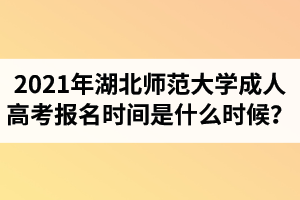 2021年湖北师范大学成人高考报名时间是什么时候？