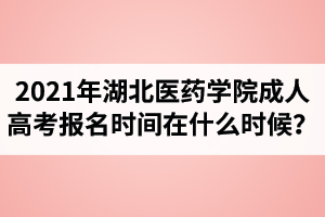 2021年湖北医药学院成人高考报名时间在什么时候？