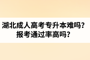 湖北省成人高考专升本难吗？报考通过率高吗？