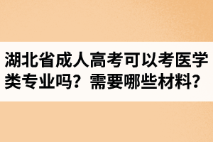 湖北省成人高考可以考医学类专业吗？报医学类专业需要准备哪些材料？