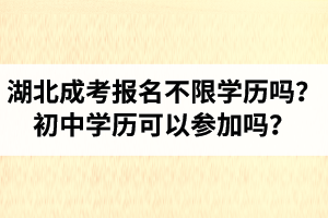 湖北省成人高考报名不限学历吗？初中学历可以参加吗？