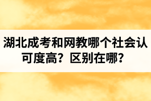 湖北成考和网教哪个社会认可度高？区别在哪？