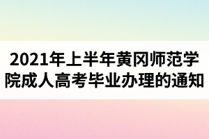 2021年上半年黄冈师范学院成人高考毕业办理的通知