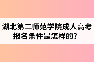 湖北第二师范学院成人高考报名条件是怎样的？