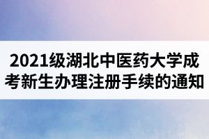 2021级湖北中医药大学成人高考新生办理注册手续的通知