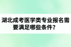 湖北成考医学类专业报名需要满足哪些条件？