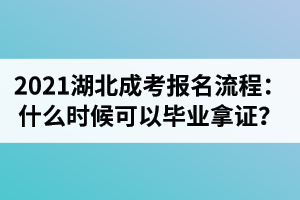 2021年湖北成考报名流程：现在报名什么时候可以毕业拿证？