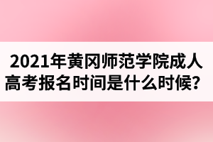  2021年黄冈师范学院成人高考报名时间是什么时候？