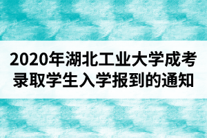 关于再次敦促2020年湖北工业大学成人高考录取学生入学报到的通知