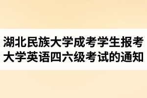 湖北民族大学成人高考学生报考四六级的通知