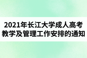 2021年长江大学成人高考教学及管理工作安排的通知