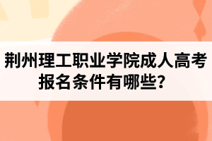 荆州理工职业学院成人高考报名条件有哪些？