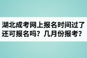 湖北成人高考网上报名时间过了还可报名吗？每年的几月份报考？