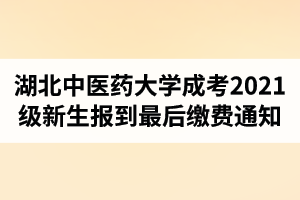 湖北中医药大学成人高考2021级新生报到最后缴费通知