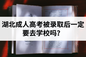 湖北成人高考被录取后一定要去学校吗？