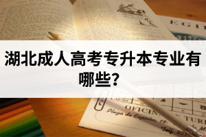 湖北成人高考专升本专业有哪些？