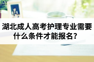 湖北成人高考护理专业需要什么条件才能报名？