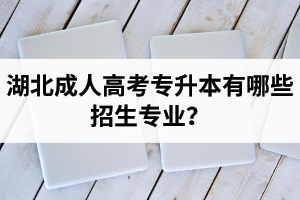 湖北成考专升本有哪些招生专业？专升本和高起本的区别是什么？