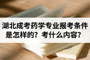 湖北成人高考药学专业报考条件是怎样的？都考什么内容？