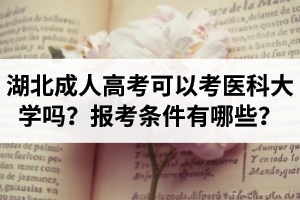 湖北成人高考可以考医科大学吗？报考条件有哪些？