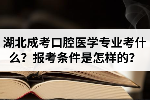 湖北成人高考口腔医学专业考什么？报考条件是怎样的？