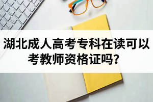 湖北成人高考专科在读可以考教师资格证吗？