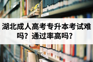 湖北成人高考专升本考试难吗？通过率高吗？