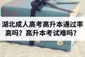 湖北成人高考高升本通过率高吗？高升本考试难吗？