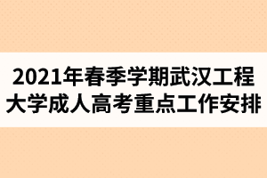 2021年春季学期武汉工程大学成人高考重点工作安排
