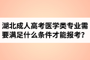 湖北成人高考医学类专业需要满足什么条件才能报考？报名时间预计在什么时候？