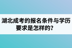 湖北成考的报名条件与学历要求是怎样的？多少岁以下可以报名？
