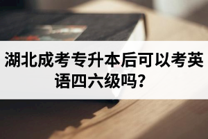 湖北成考专升本后可以考英语四六级吗？