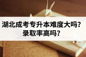 湖北成考专升本的难度大吗？录取率高吗？